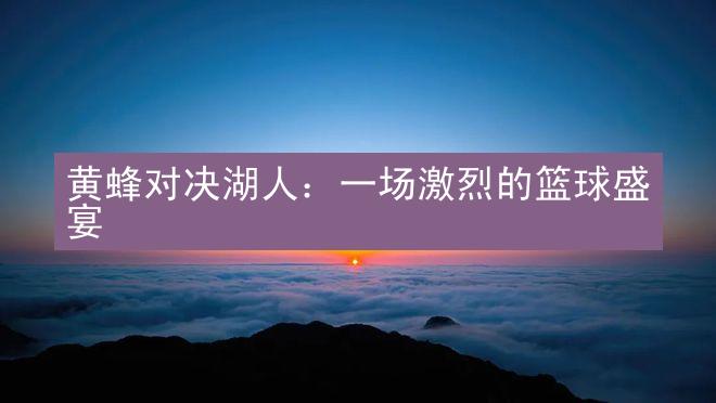 黄蜂对决湖人：一场激烈的篮球盛宴